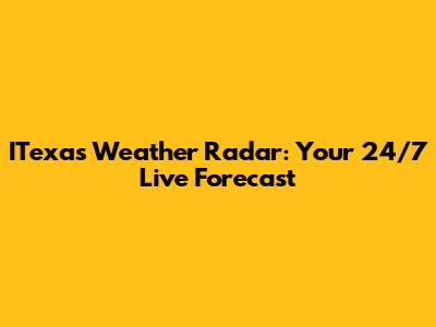 ITexas Weather Radar: Your 24/7 Live Forecast