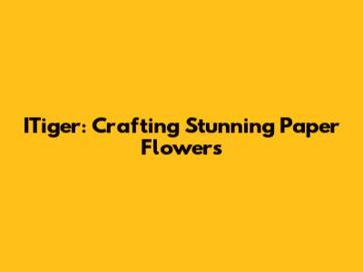 ITiger: Crafting Stunning Paper Flowers