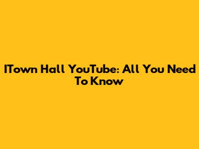 ITown Hall YouTube: All You Need To Know