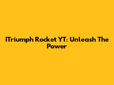 ITriumph Rocket YT: Unleash The Power