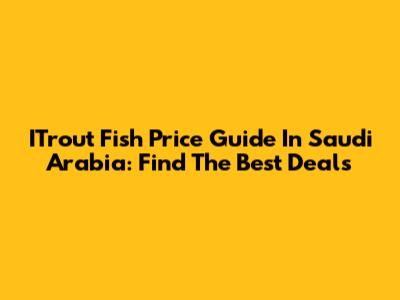 ITrout Fish Price Guide In Saudi Arabia: Find The Best Deals