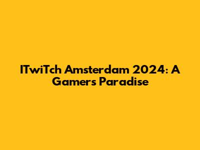 ITwiTch Amsterdam 2024: A Gamer's Paradise