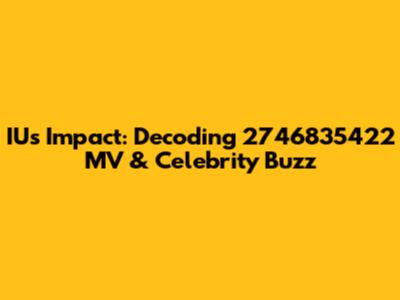 IU's Impact: Decoding 2746835422 MV & Celebrity Buzz