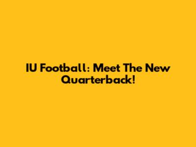 IU Football: Meet The New Quarterback!
