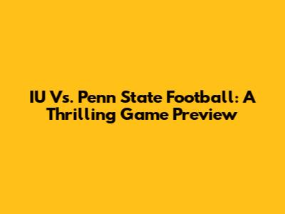 IU Vs. Penn State Football: A Thrilling Game Preview