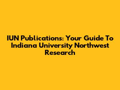 IUN Publications: Your Guide To Indiana University Northwest Research