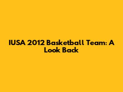 IUSA 2012 Basketball Team: A Look Back