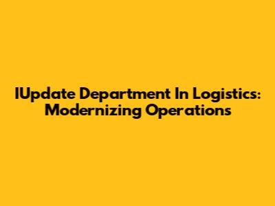 IUpdate Department In Logistics: Modernizing Operations