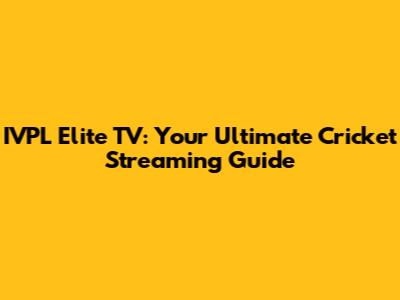 IVPL Elite TV: Your Ultimate Cricket Streaming Guide