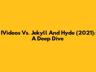 IVideos Vs. Jekyll And Hyde (2021): A Deep Dive