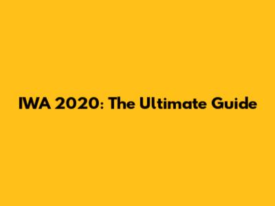 IWA 2020: The Ultimate Guide