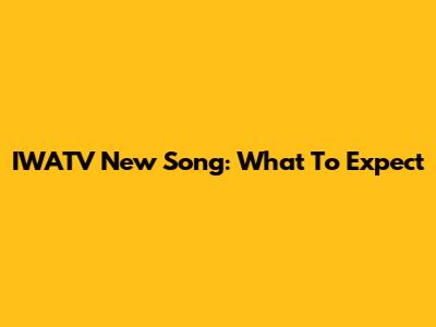 IWATV New Song: What To Expect