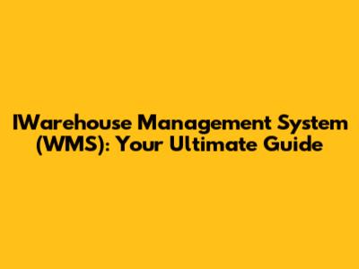 IWarehouse Management System (WMS): Your Ultimate Guide
