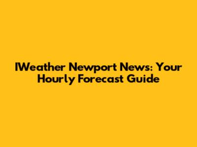 IWeather Newport News: Your Hourly Forecast Guide