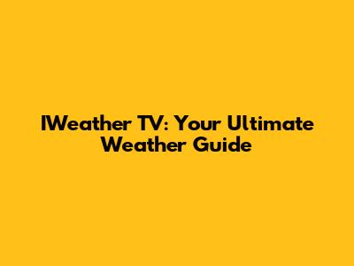 IWeather TV: Your Ultimate Weather Guide