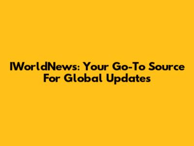 IWorldNews: Your Go-To Source For Global Updates