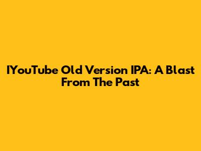 IYouTube Old Version IPA: A Blast From The Past