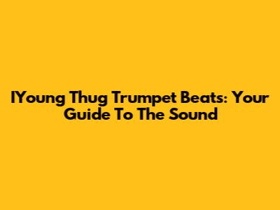 IYoung Thug Trumpet Beats: Your Guide To The Sound