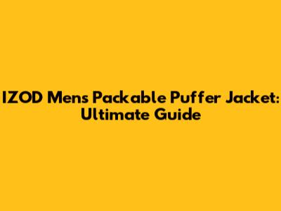 IZOD Men's Packable Puffer Jacket: Ultimate Guide