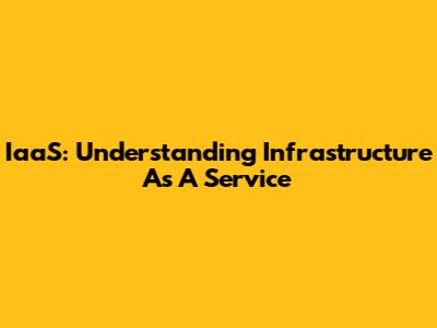 IaaS: Understanding Infrastructure As A Service