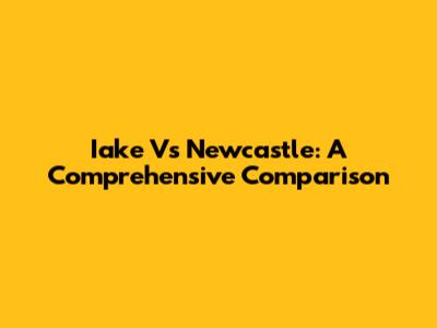 Iake Vs Newcastle: A Comprehensive Comparison