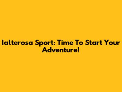 Ialterosa Sport: Time To Start Your Adventure!
