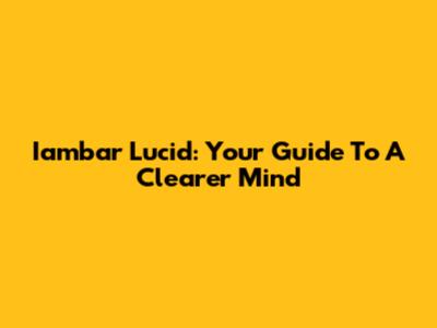 Iambar Lucid: Your Guide To A Clearer Mind