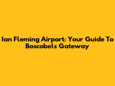 Ian Fleming Airport: Your Guide To Boscobel's Gateway