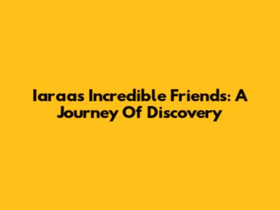 Iaraa's Incredible Friends: A Journey Of Discovery