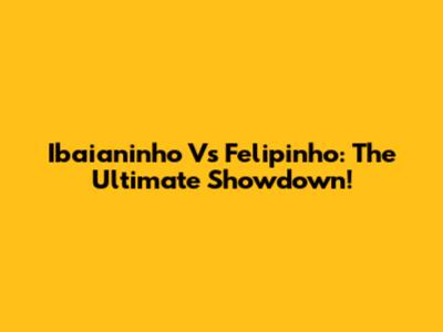 Ibaianinho Vs Felipinho: The Ultimate Showdown!