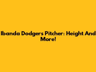 Ibanda Dodgers Pitcher: Height And More!