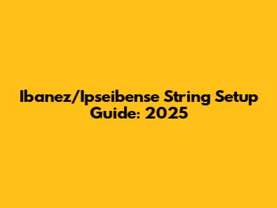 Ibanez/Ipseibense String Setup Guide: 2025