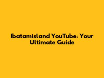 Ibatamisland YouTube: Your Ultimate Guide