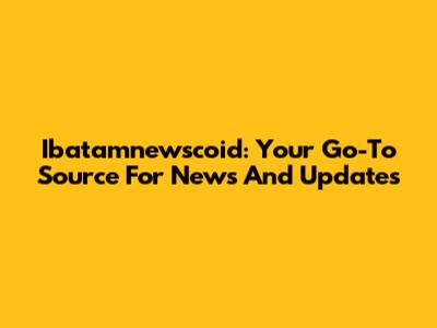 Ibatamnewscoid: Your Go-To Source For News And Updates