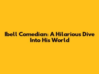 Ibell Comedian: A Hilarious Dive Into His World