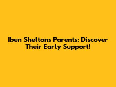 Iben Shelton's Parents: Discover Their Early Support!