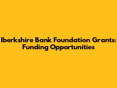 Iberkshire Bank Foundation Grants: Funding Opportunities