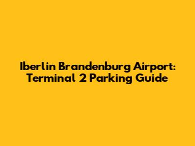 Iberlin Brandenburg Airport: Terminal 2 Parking Guide