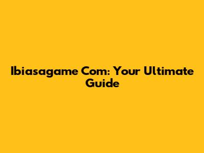 Ibiasagame Com: Your Ultimate Guide
