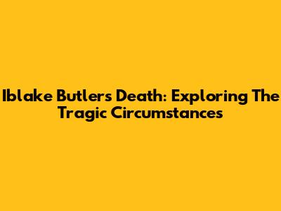 Iblake Butler's Death: Exploring The Tragic Circumstances