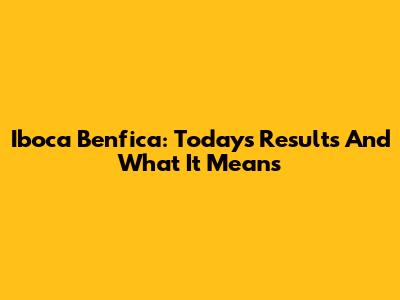 Iboca Benfica: Today's Results And What It Means