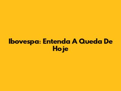 Ibovespa: Entenda A Queda De Hoje