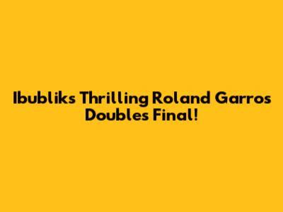 Ibublik's Thrilling Roland Garros Doubles Final!
