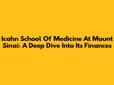 Icahn School Of Medicine At Mount Sinai: A Deep Dive Into Its Finances