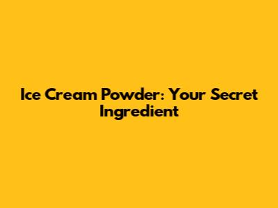 Ice Cream Powder: Your Secret Ingredient