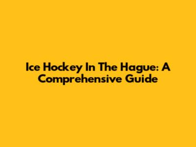 Ice Hockey In The Hague: A Comprehensive Guide
