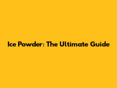 Ice Powder: The Ultimate Guide