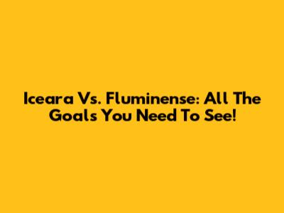 Iceara Vs. Fluminense: All The Goals You Need To See!