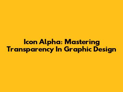 Icon Alpha: Mastering Transparency In Graphic Design