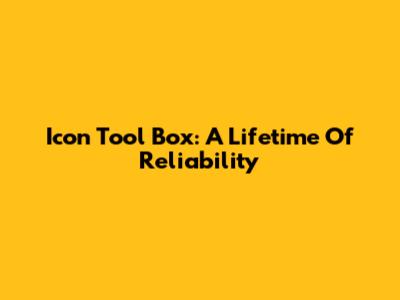 Icon Tool Box: A Lifetime Of Reliability